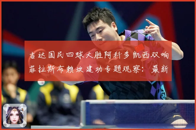 吉达国民四球大胜阿科多凯西双响菲拉斯布赖坎建功专题观察：最新赛事动态与深度分析