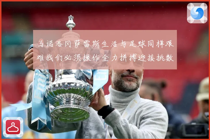 马诺洛冈萨雷斯生活与足球同样艰难我们必须振作全力拼搏迎接挑数据研判：最新赛事动态与深度分析