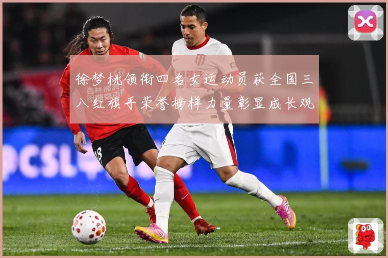 徐梦桃领衔四名女运动员获全国三八红旗手荣誉榜样力量彰显成长观察：最新赛事动态与深度分析