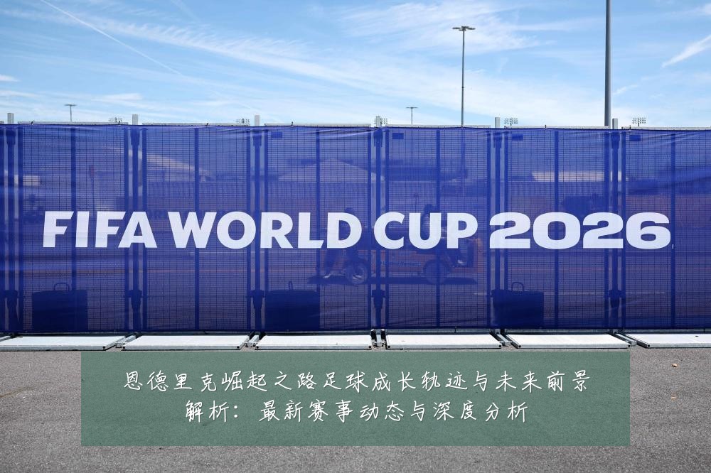 恩德里克崛起之路足球成长轨迹与未来前景解析:最新赛事动态与深度分析