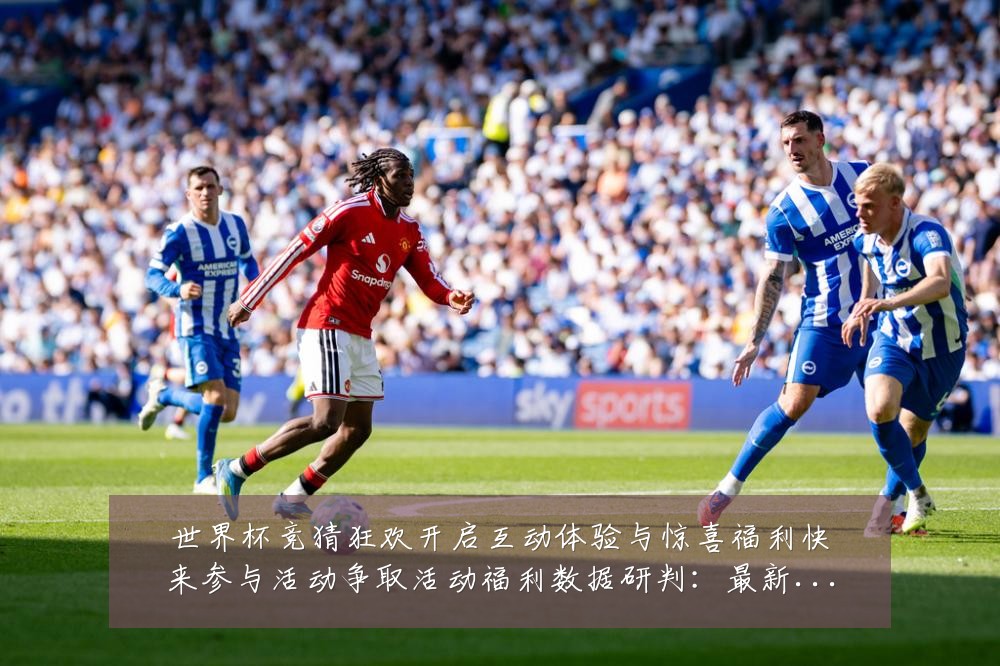 世界杯竞猜狂欢开启互动体验与惊喜福利快来参与活动争取活动福利数据研判:最新赛事动态与深度分析