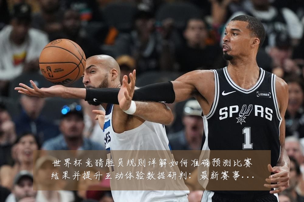 世界杯竞猜胜负规则详解如何准确预测比赛结果并提升互动体验数据研判:最新赛事动态与深度分析